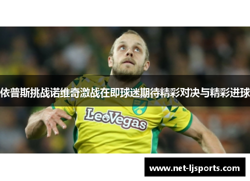 依普斯挑战诺维奇激战在即球迷期待精彩对决与精彩进球